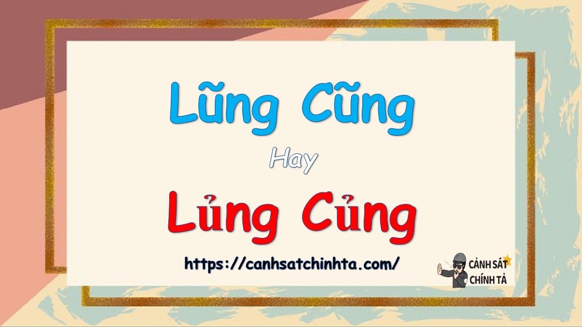 Lỗi chính tả "lũng cũng hay lủng củng" cần được chú ý